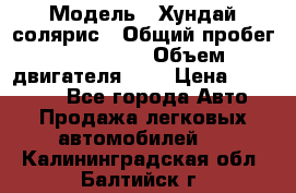  › Модель ­ Хундай солярис › Общий пробег ­ 132 000 › Объем двигателя ­ 2 › Цена ­ 560 000 - Все города Авто » Продажа легковых автомобилей   . Калининградская обл.,Балтийск г.